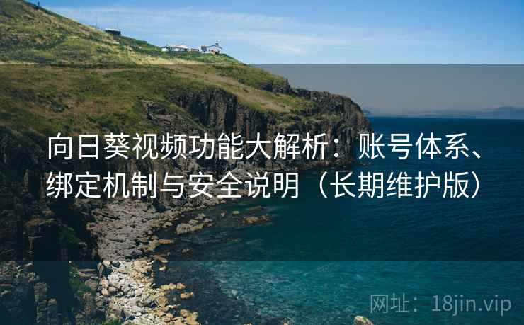 向日葵视频功能大解析：账号体系、绑定机制与安全说明（长期维护版）  第1张