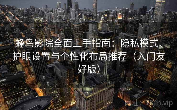 蜂鸟影院全面上手指南：隐私模式、护眼设置与个性化布局推荐（入门友好版）  第2张
