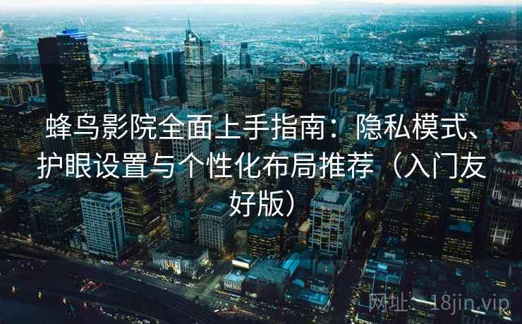 蜂鸟影院全面上手指南：隐私模式、护眼设置与个性化布局推荐（入门友好版）  第1张