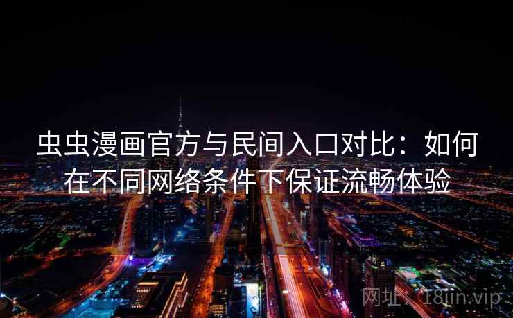虫虫漫画官方与民间入口对比：如何在不同网络条件下保证流畅体验