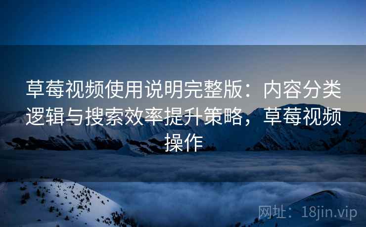 草莓视频使用说明完整版：内容分类逻辑与搜索效率提升策略，草莓视频操作  第1张