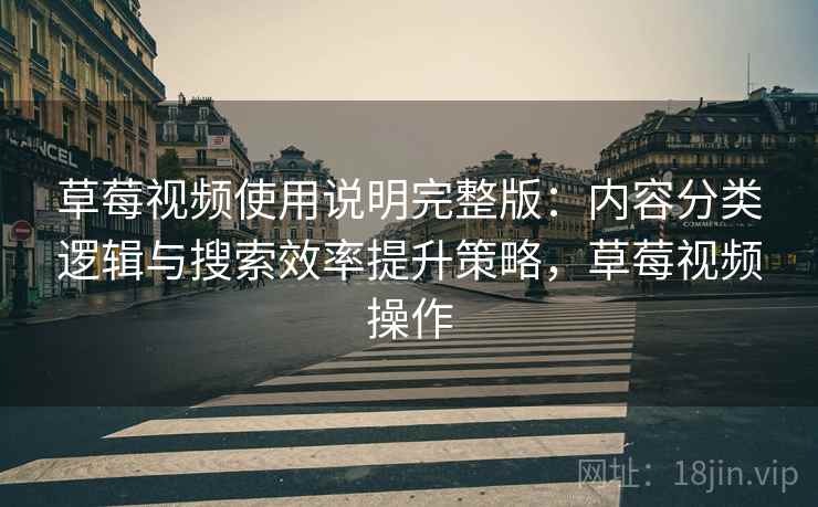 草莓视频使用说明完整版：内容分类逻辑与搜索效率提升策略，草莓视频操作  第2张