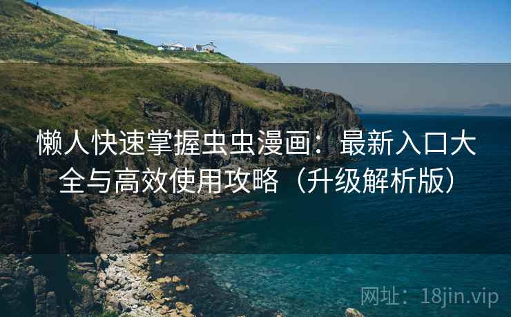 懒人快速掌握虫虫漫画：最新入口大全与高效使用攻略（升级解析版）  第1张