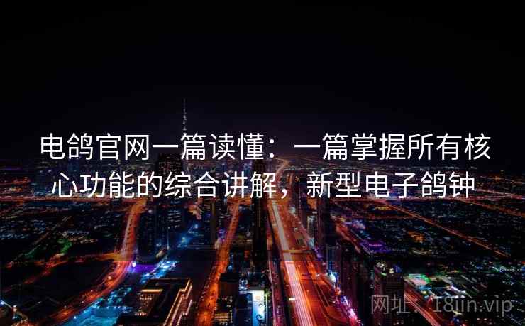 电鸽官网一篇读懂：一篇掌握所有核心功能的综合讲解，新型电子鸽钟