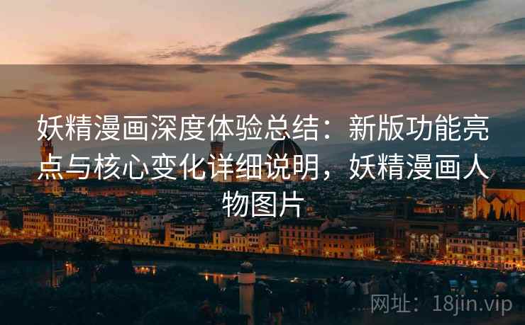 妖精漫画深度体验总结：新版功能亮点与核心变化详细说明，妖精漫画人物图片  第2张