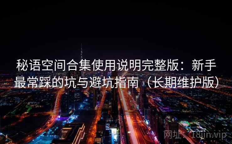 秘语空间合集使用说明完整版：新手最常踩的坑与避坑指南（长期维护版）  第2张