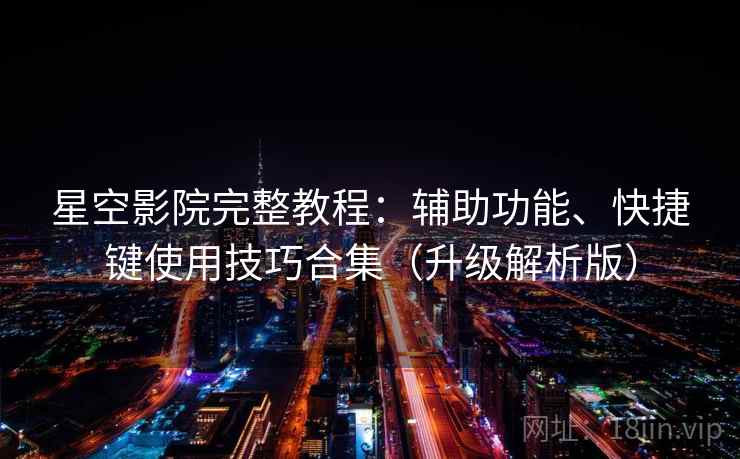 星空影院完整教程：辅助功能、快捷键使用技巧合集（升级解析版）  第2张