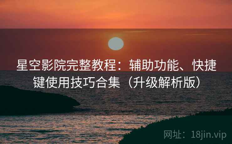 星空影院完整教程：辅助功能、快捷键使用技巧合集（升级解析版）  第1张