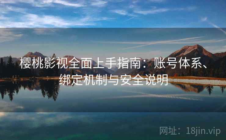 樱桃影视全面上手指南：账号体系、绑定机制与安全说明