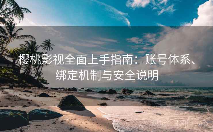 樱桃影视全面上手指南：账号体系、绑定机制与安全说明
